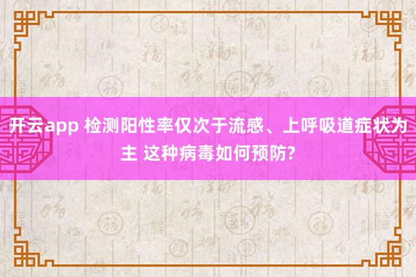 开云app 检测阳性率仅次于流感、上呼吸道症状为主 这种病毒如何预防?