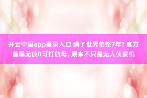 开云中国app登录入口 瞒了世界整整7年? 官方首曝无侦8可打航母, 原来不只是无人侦察机