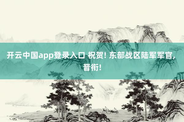 开云中国app登录入口 祝贺! 东部战区陆军军官, 晋衔!