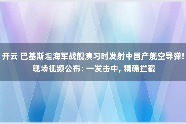开云 巴基斯坦海军战舰演习时发射中国产舰空导弹! 现场视频公布: 一发击中, 精确拦截