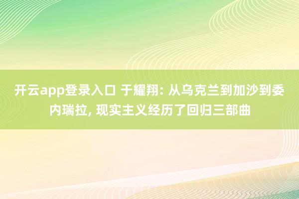 开云app登录入口 于耀翔: 从乌克兰到加沙到委内瑞拉, 现实主义经历了回归三部曲