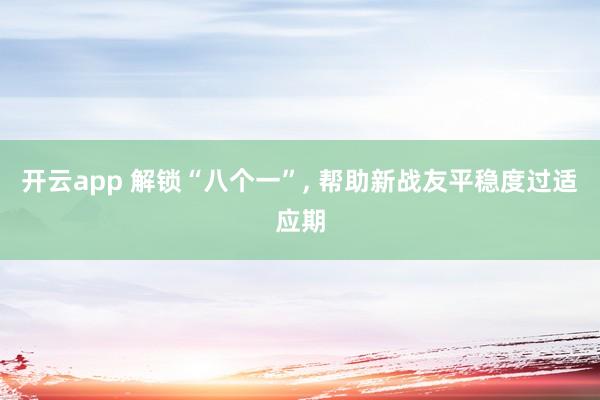 开云app 解锁“八个一”, 帮助新战友平稳度过适应期