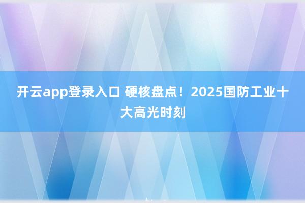 开云app登录入口 硬核盘点！2025国防工业十大高光时刻