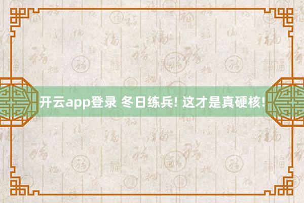开云app登录 冬日练兵! 这才是真硬核!