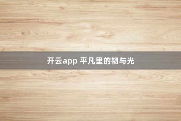 开云app 平凡里的韧与光