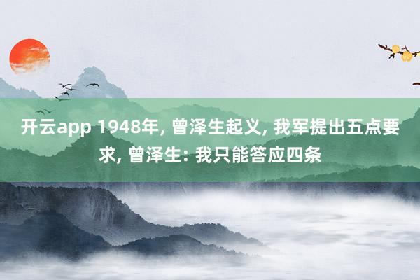 开云app 1948年, 曾泽生起义, 我军提出五点要求, 曾泽生: 我只能答应四条