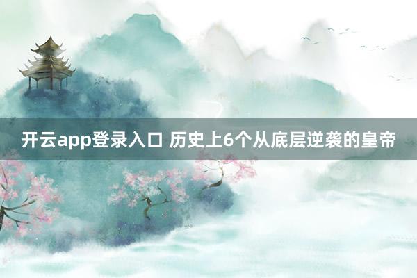 开云app登录入口 历史上6个从底层逆袭的皇帝