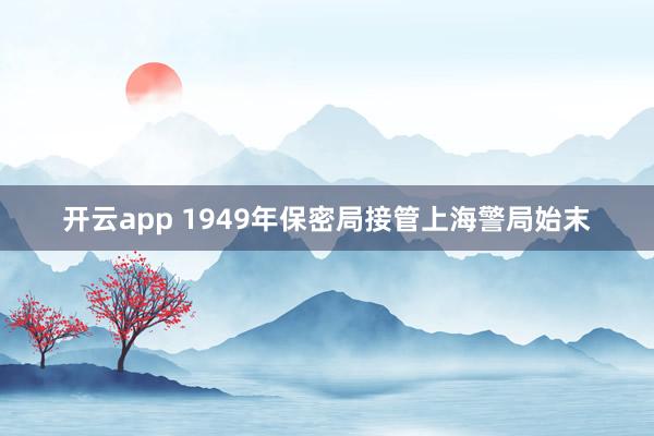 开云app 1949年保密局接管上海警局始末