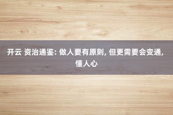 开云 资治通鉴: 做人要有原则, 但更需要会变通, 懂人心