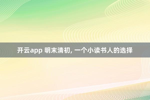 开云app 明末清初, 一个小读书人的选择