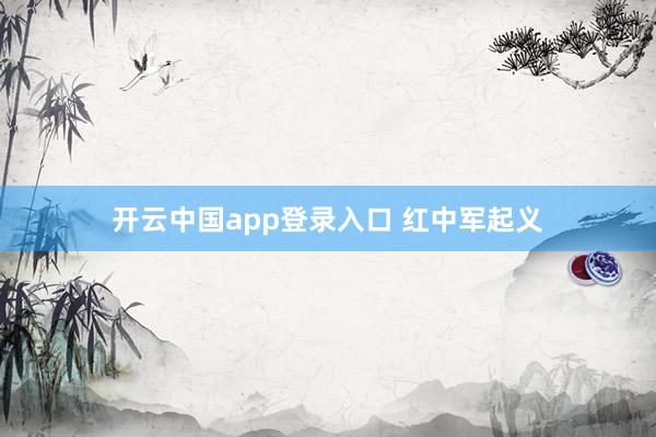 开云中国app登录入口 红中军起义