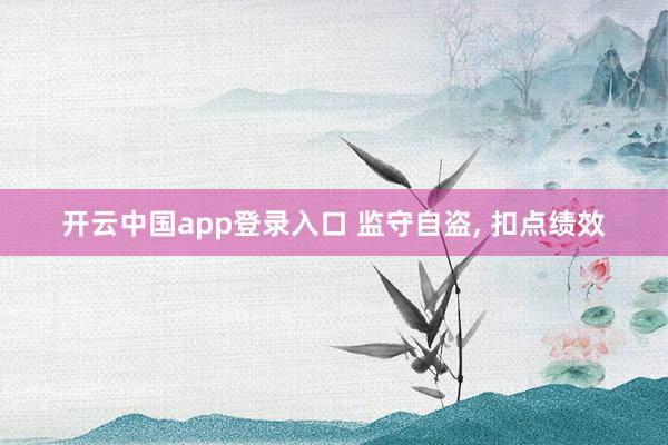 开云中国app登录入口 监守自盗, 扣点绩效