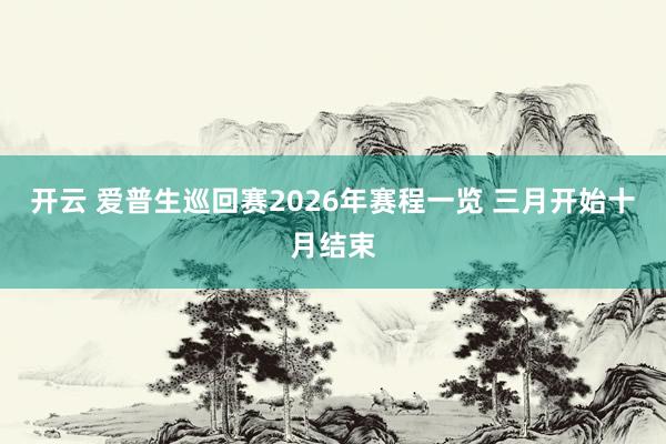 开云 爱普生巡回赛2026年赛程一览 三月开始十月结束