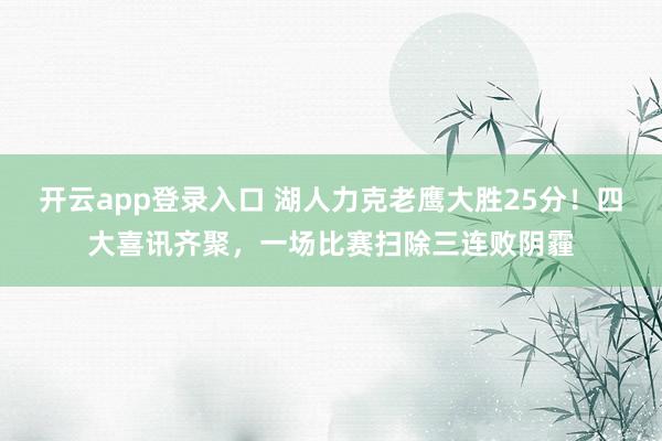 开云app登录入口 湖人力克老鹰大胜25分！四大喜讯齐聚，一场比赛扫除三连败阴霾