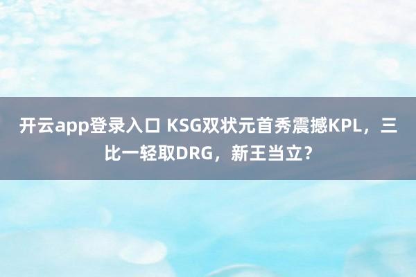 开云app登录入口 KSG双状元首秀震撼KPL,三比一轻取DRG,新王当立?