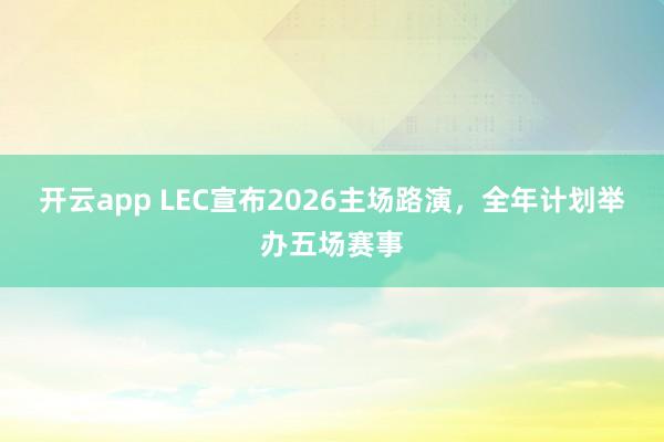 开云app LEC宣布2026主场路演,全年计划举办五场赛事