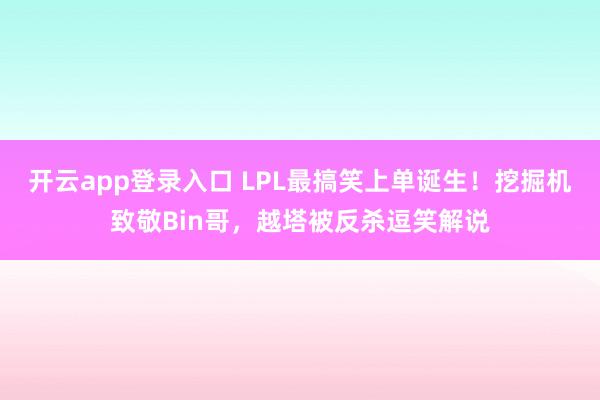 开云app登录入口 LPL最搞笑上单诞生!挖掘机致敬Bin哥,越塔被反杀逗笑解说