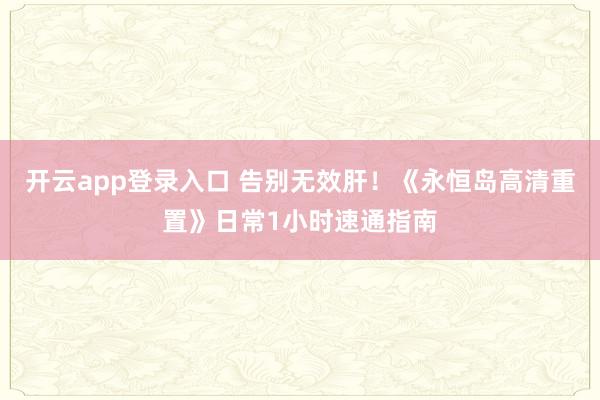 开云app登录入口 告别无效肝!《永恒岛高清重置》日常1小时速通指南