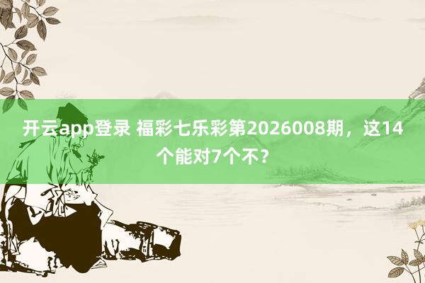 开云app登录 福彩七乐彩第2026008期，这14个能对7个不？