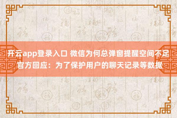 开云app登录入口 微信为何总弹窗提醒空间不足 官方回应:为了保护用户的聊天记录等数据