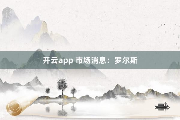 开云app 市场消息：罗尔斯