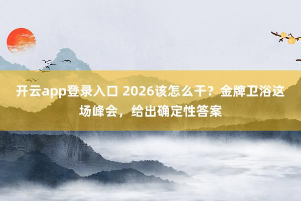 开云app登录入口 2026该怎么干?金牌卫浴这场峰会,给出确定性答案