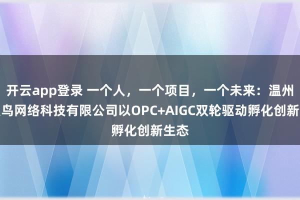 开云app登录 一个人,一个项目,一个未来:温州火烈鸟网络科技有限公司以OPC+AIGC双轮驱动孵化创新生态