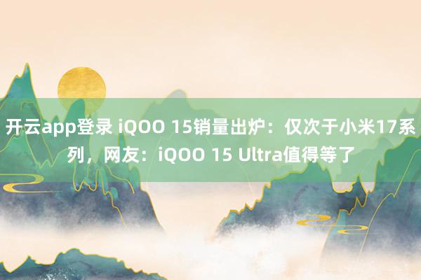 开云app登录 iQOO 15销量出炉:仅次于小米17系列,网友:iQOO 15 Ultra值得等了