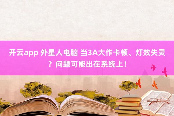 开云app 外星人电脑 当3A大作卡顿、灯效失灵?问题可能出在系统上!