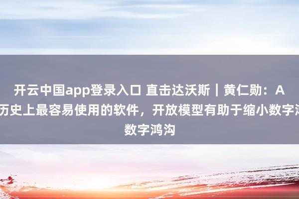 开云中国app登录入口 直击达沃斯｜黄仁勋：AI是历史上最容易使用的软件，开放模型有助于缩小数字鸿沟
