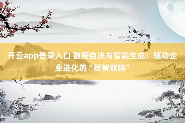 开云app登录入口 数据自决与智能生成：驱动企业进化的“数智双脑”