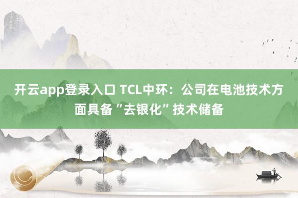 开云app登录入口 TCL中环：公司在电池技术方面具备“去银化”技术储备