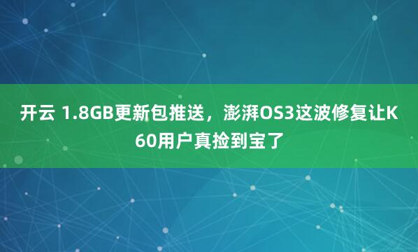 开云 1.8GB更新包推送，澎湃OS3这波修复让K60用户真捡到宝了