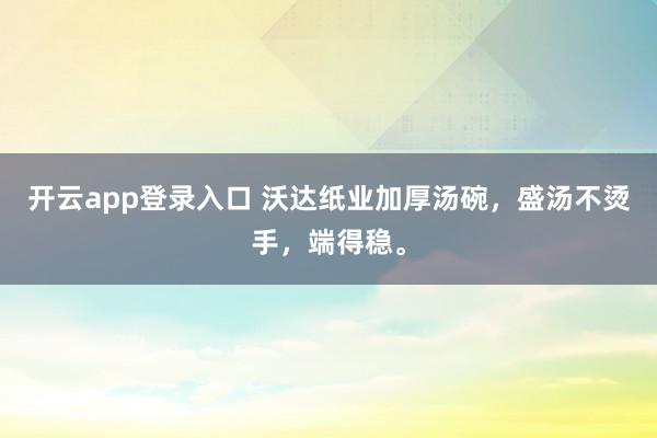 开云app登录入口 沃达纸业加厚汤碗,盛汤不烫手,端得稳。