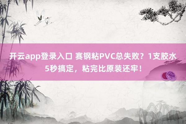 开云app登录入口 赛钢粘PVC总失败？1支胶水5秒搞定，粘完比原装还牢！