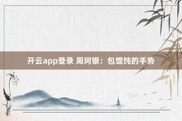 开云app登录 周珂银:包馄饨的手势