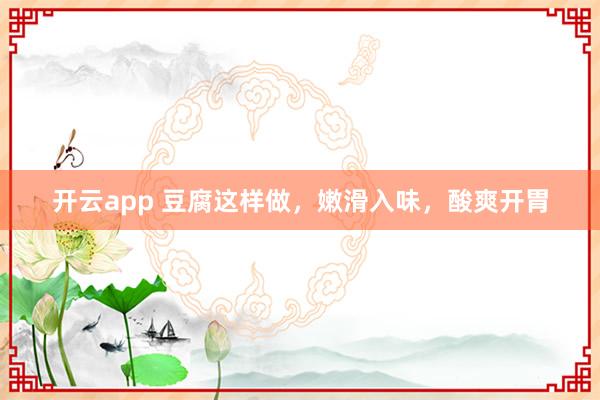 开云app 豆腐这样做，嫩滑入味，酸爽开胃