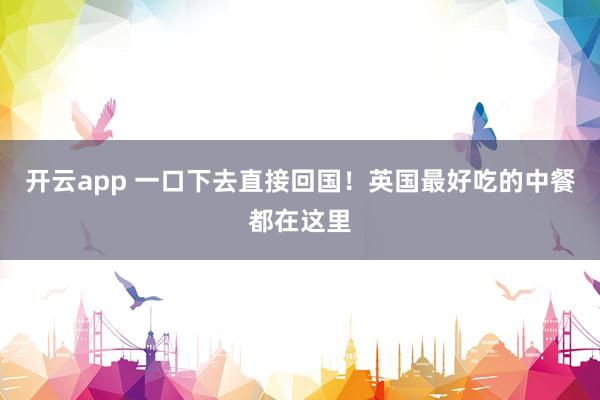 开云app 一口下去直接回国！英国最好吃的中餐都在这里