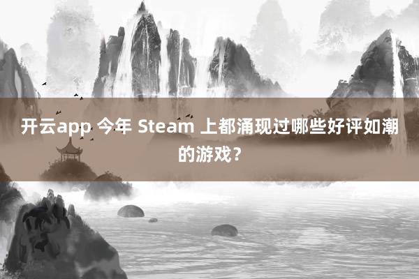 开云app 今年 Steam 上都涌现过哪些好评如潮的游戏?