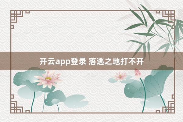 开云app登录 落逃之地打不开