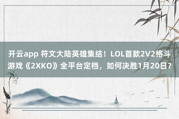 开云app 符文大陆英雄集结!LOL首款2V2格斗游戏《2XKO》全平台定档,如何决胜1月20日?