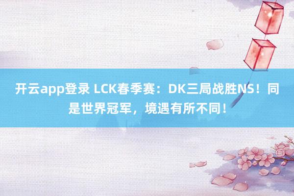开云app登录 LCK春季赛:DK三局战胜NS!同是世界冠军,境遇有所不同!