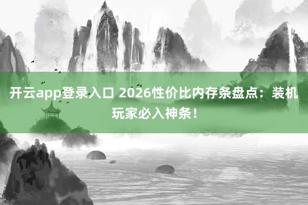 开云app登录入口 2026性价比内存条盘点:装机玩家必入神条!