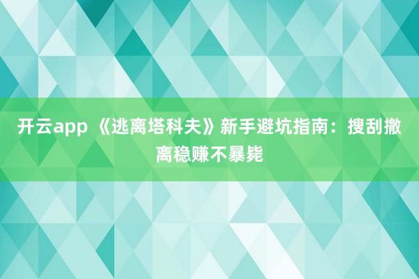 开云app 《逃离塔科夫》新手避坑指南：搜刮撤离稳赚不暴毙
