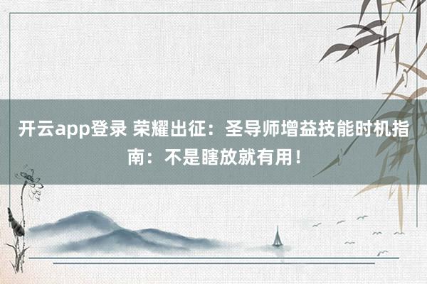 开云app登录 荣耀出征：圣导师增益技能时机指南：不是瞎放就有用！