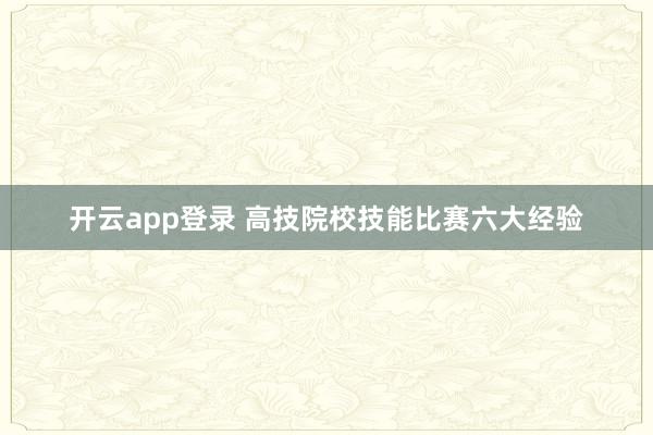 开云app登录 高技院校技能比赛六大经验