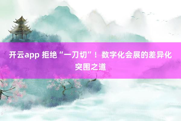 开云app 拒绝“一刀切”!数字化会展的差异化突围之道