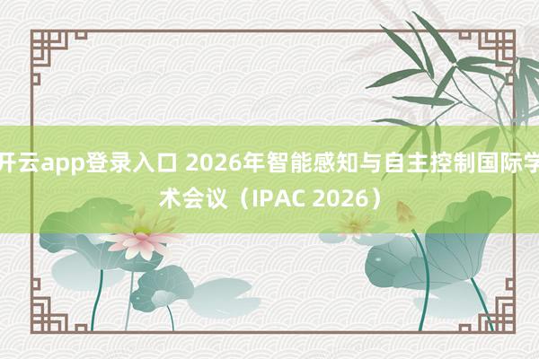 开云app登录入口 2026年智能感知与自主控制国际学术会议(IPAC 2026)