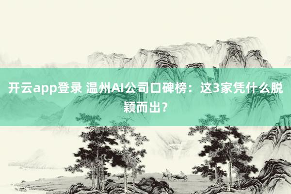 开云app登录 温州AI公司口碑榜:这3家凭什么脱颖而出?