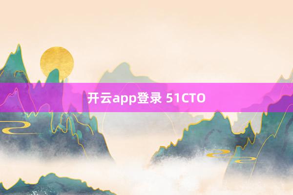 开云app登录 51CTO